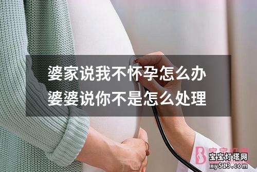 婆家说我不怀孕怎么办 婆婆说你不是怎么处理