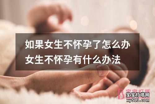 如果女生不怀孕了怎么办女生不怀孕有什么办法