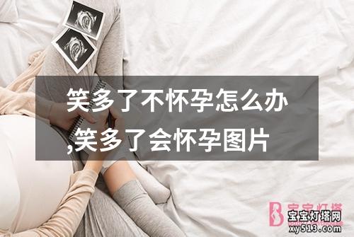 笑多了不怀孕怎么办,笑多了会怀孕图片