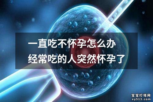 一直吃不怀孕怎么办 经常吃的人突然怀孕了