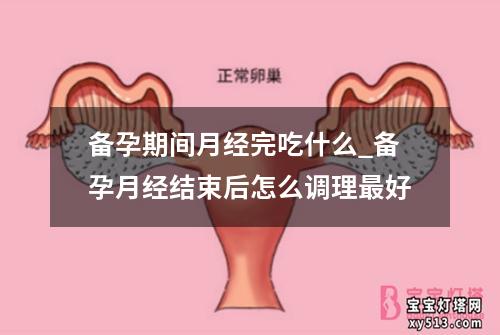 备孕期间月经完吃什么_备孕月经结束后怎么调理最好