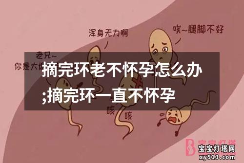 摘完环老不怀孕怎么办;摘完环一直不怀孕