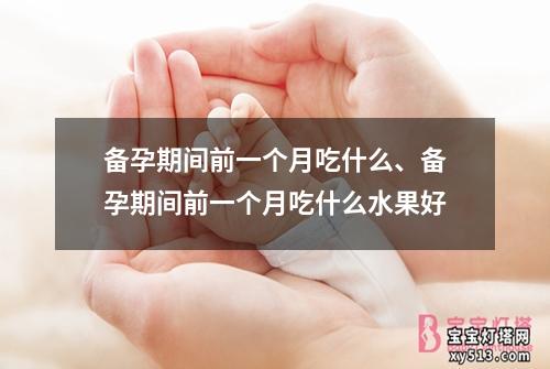 备孕期间前一个月吃什么、备孕期间前一个月吃什么水果好