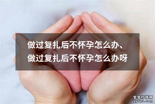 做过复扎后不怀孕怎么办、做过复扎后不怀孕怎么办呀