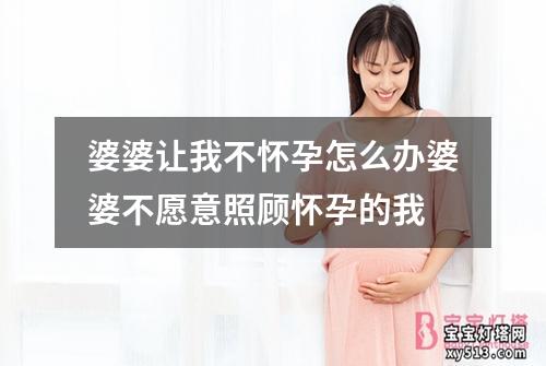 婆婆让我不怀孕怎么办婆婆不愿意照顾怀孕的我