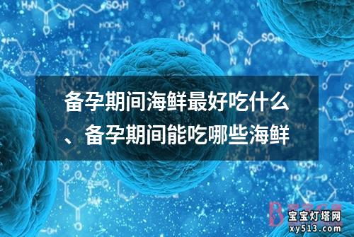 备孕期间海鲜最好吃什么、备孕期间能吃哪些海鲜