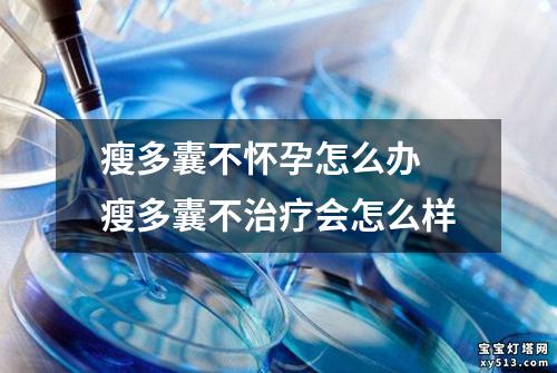 瘦多囊不怀孕怎么办 瘦多囊不治疗会怎么样