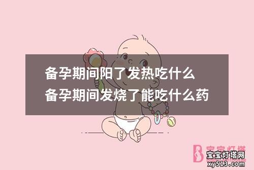 备孕期间阳了发热吃什么 备孕期间发烧了能吃什么药