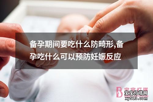 备孕期间要吃什么防畸形,备孕吃什么可以预防妊娠反应