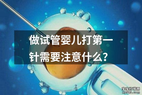 做试管婴儿打第一针需要注意什么？