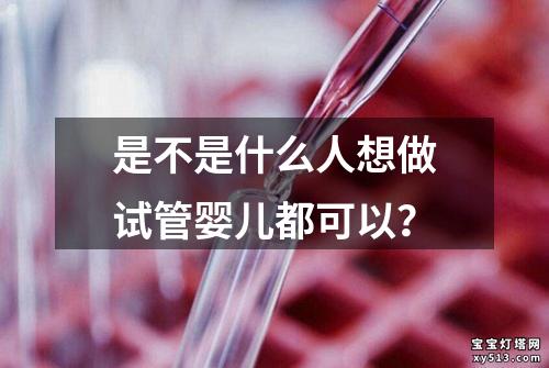 是不是什么人想做试管婴儿都可以？