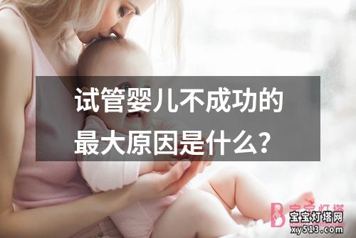 试管婴儿不成功的最大原因是什么？