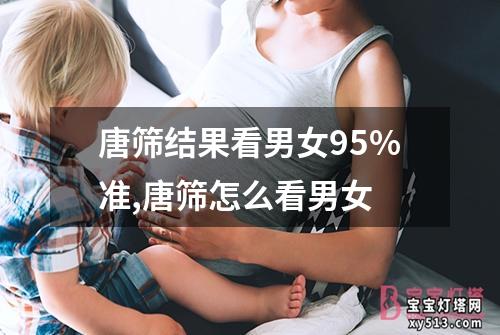 唐筛结果看男女95%准,唐筛怎么看男女