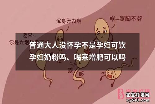 普通大人没怀孕不是孕妇可饮孕妇奶粉吗、喝来增肥可以吗