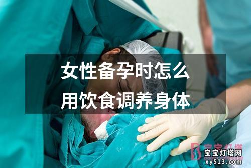 女性备孕时怎么用饮食调养身体