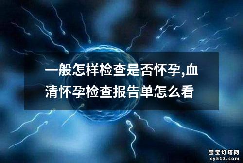 一般怎样检查是否怀孕,血清怀孕检查报告单怎么看