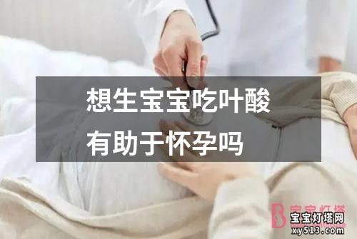 想生宝宝吃叶酸有助于怀孕吗