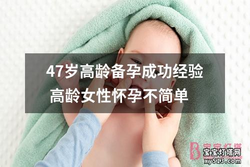 47岁高龄备孕成功经验 高龄女性怀孕不简单