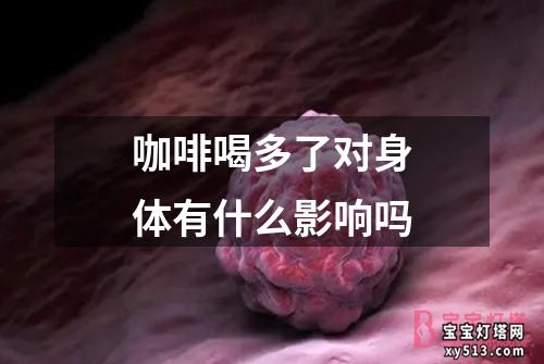 咖啡喝多了对身体有什么影响吗