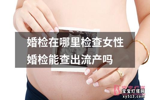 婚检在哪里检查女性婚检能查出流产吗