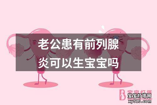 老公患有前列腺炎可以生宝宝吗