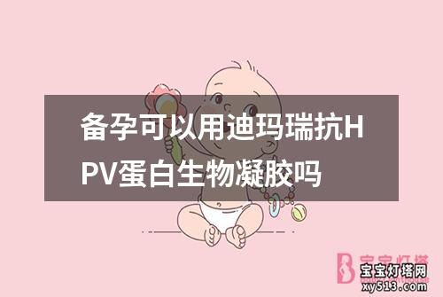 备孕可以用迪玛瑞抗HPV蛋白生物凝胶吗