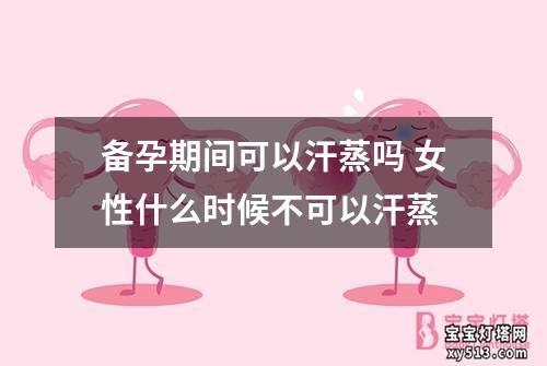 备孕期间可以汗蒸吗 女性什么时候不可以汗蒸