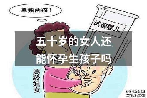 五十岁的女人还能怀孕生孩子吗