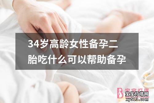 34岁高龄女性备孕二胎吃什么可以帮助备孕