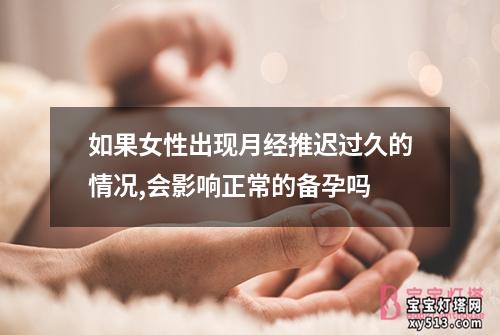 如果女性出现月经推迟过久的情况,会影响正常的备孕吗