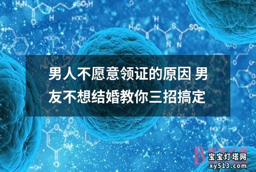 男人不愿意领证的原因 男友不想结婚教你三招搞定