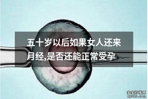 五十岁以后如果女人还来月经,是否还能正常受孕