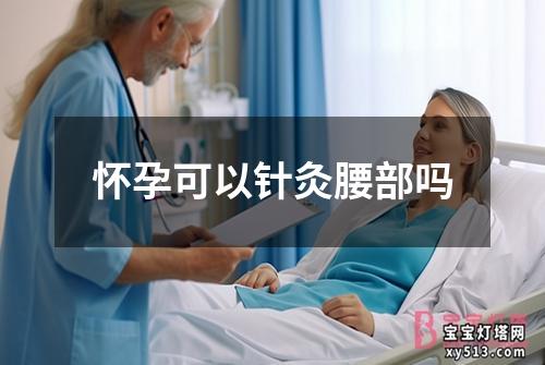 怀孕可以针灸腰部吗