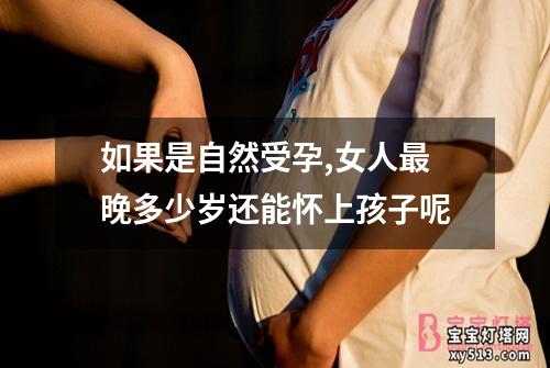 如果是自然受孕,女人最晚多少岁还能怀上孩子呢