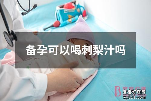 备孕可以喝刺梨汁吗