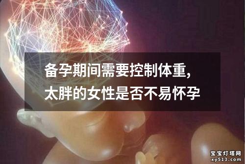 备孕期间需要控制体重,太胖的女性是否不易怀孕