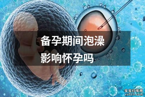 备孕期间泡澡影响怀孕吗