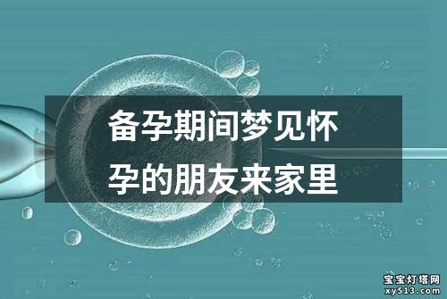 备孕期间梦见怀孕的朋友来家里