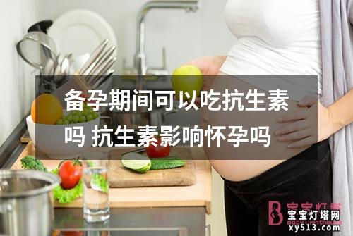 备孕期间可以吃抗生素吗 抗生素影响怀孕吗