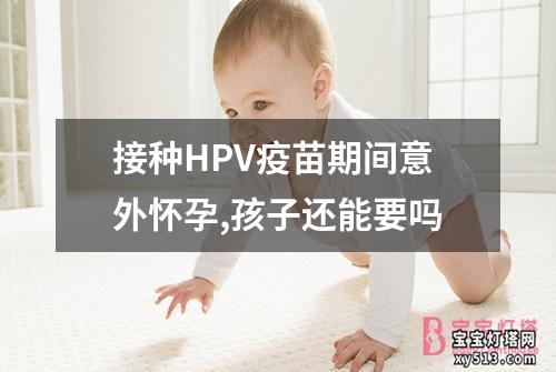 接种HPV疫苗期间意外怀孕,孩子还能要吗