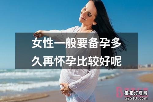 女性一般要备孕多久再怀孕比较好呢