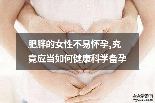 肥胖的女性不易怀孕,究竟应当如何健康科学备孕