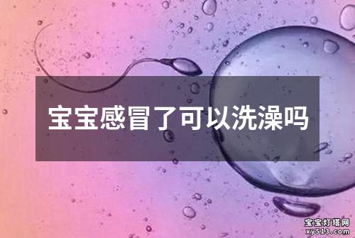 宝宝感冒了可以洗澡吗