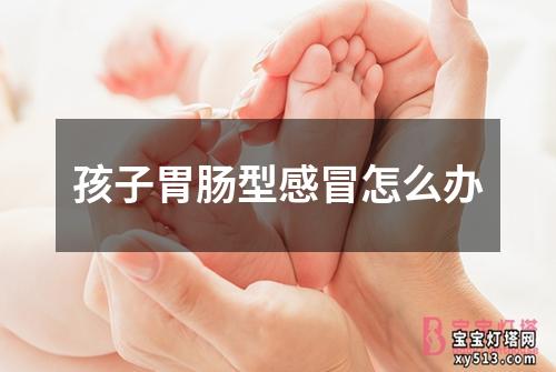 孩子胃肠型感冒怎么办