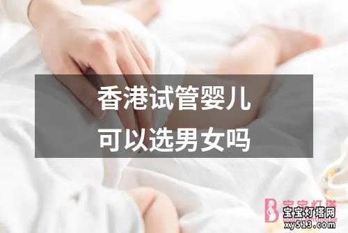 香港试管婴儿可以选男女吗