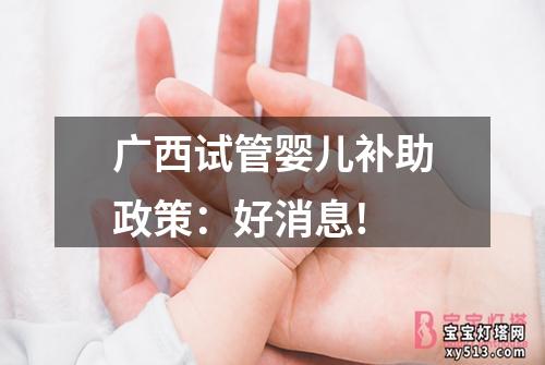 广西试管婴儿补助政策：好消息!