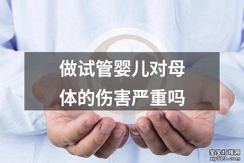 做试管婴儿对母体的伤害严重吗