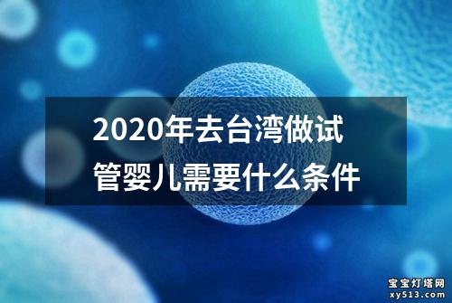 2020年去台湾做试管婴儿需要什么条件