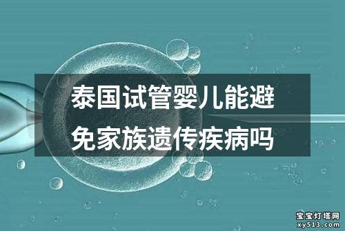 泰国试管婴儿能避免家族遗传疾病吗