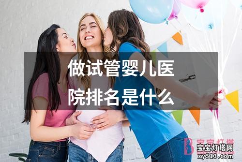 做试管婴儿医院排名是什么